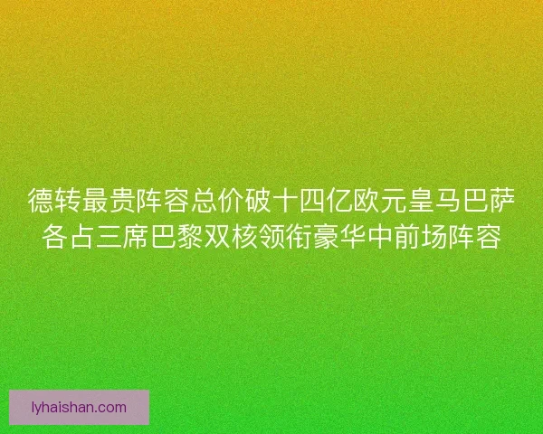 德转最贵阵容总价破十四亿欧元皇马巴萨各占三席巴黎双核领衔豪华中前场阵容