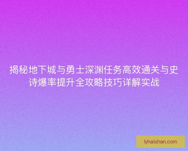 揭秘地下城与勇士深渊任务高效通关与史诗爆率提升全攻略技巧详解实战