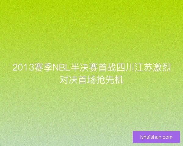 2013赛季NBL半决赛首战四川江苏激烈对决首场抢先机