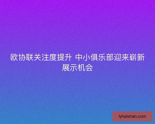 欧协联关注度提升 中小俱乐部迎来崭新展示机会
