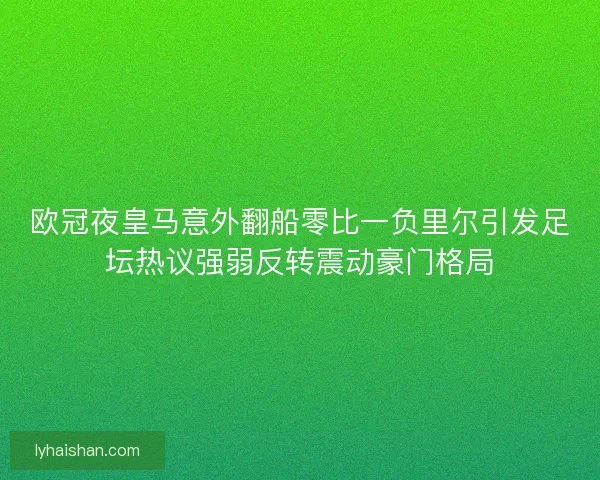 欧冠夜皇马意外翻船零比一负里尔引发足坛热议强弱反转震动豪门格局
