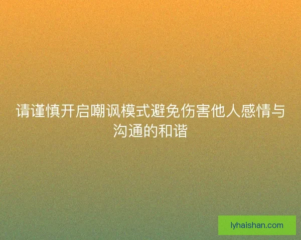 请谨慎开启嘲讽模式避免伤害他人感情与沟通的和谐